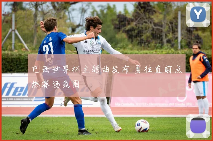 巴西世界杯主题曲发布 勇往直前点燃赛场氛围